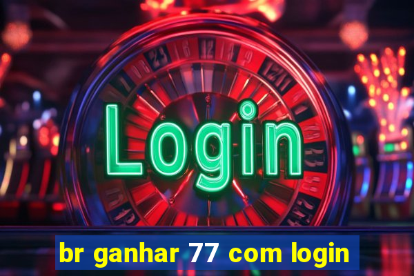 br ganhar 77 com login